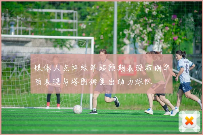 媒体人点评绿军超预期表现布朗华丽表现与塔图姆复出助力球队