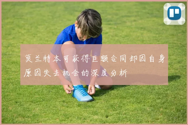 莫兰特本可获得巨额合同却因自身原因失去机会的深度分析