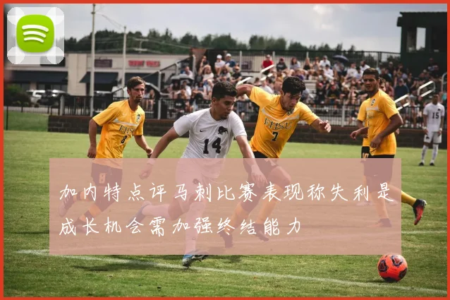 加内特点评马刺比赛表现称失利是成长机会需加强终结能力