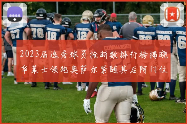2023届选秀球员抢断数排行榜揭晓华莱士领跑奥萨尔紧随其后阿门位列第三
