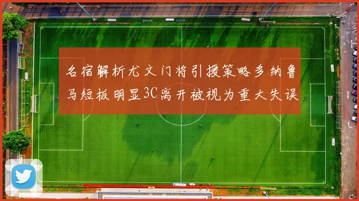 名宿解析尤文门将引援策略多纳鲁马短板明显3C离开被视为重大失误