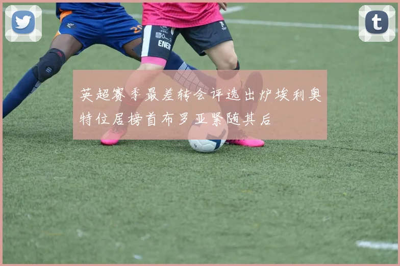 英超赛季最差转会评选出炉埃利奥特位居榜首布罗亚紧随其后