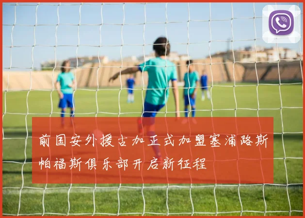前国安外援古加正式加盟塞浦路斯帕福斯俱乐部开启新征程