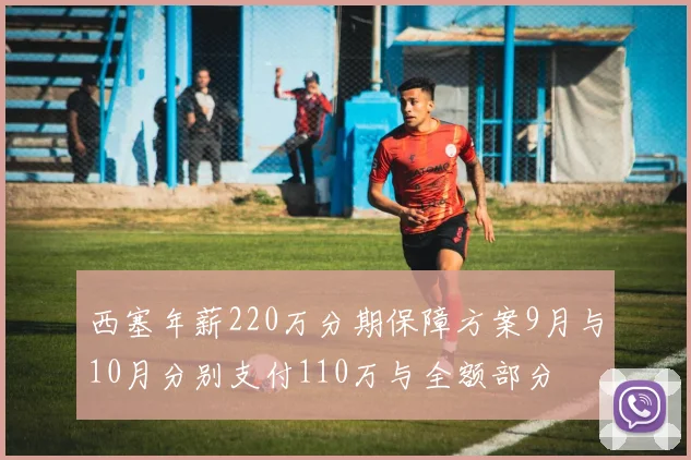 西塞年薪220万分期保障方案9月与10月分别支付110万与全额部分