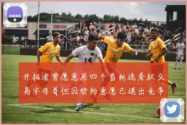 开拓者曾愿意用四个首轮选秀权交易字母哥但因续约意愿已退出竞争