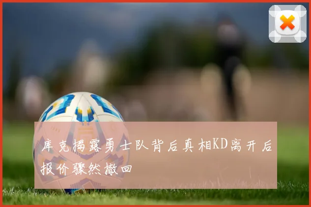库克揭露勇士队背后真相KD离开后报价骤然撤回