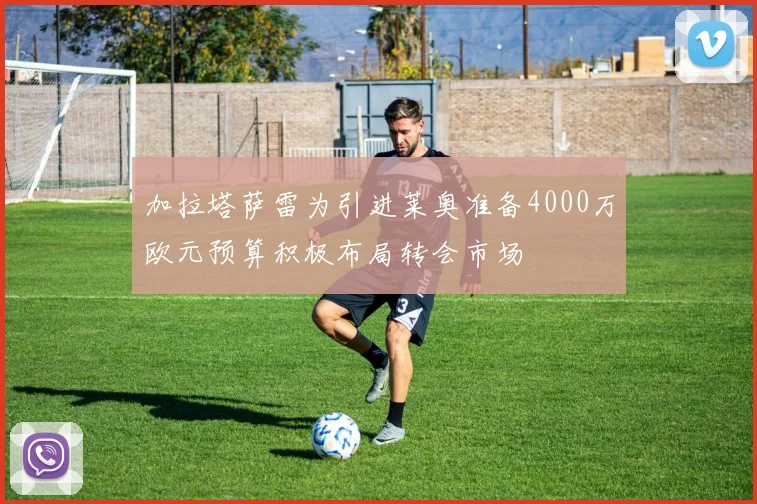 加拉塔萨雷为引进莱奥准备4000万欧元预算积极布局转会市场