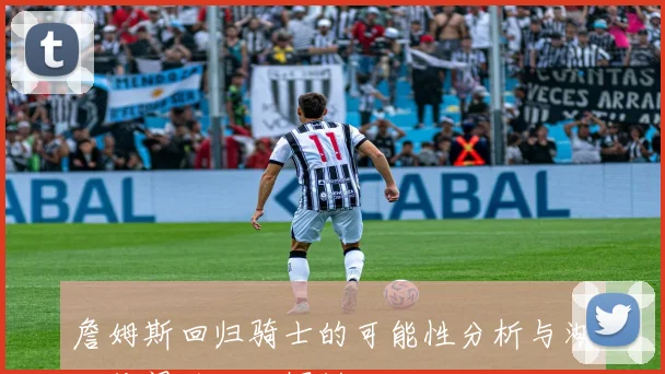 詹姆斯回归骑士的可能性分析与湖人传闻的对比探讨