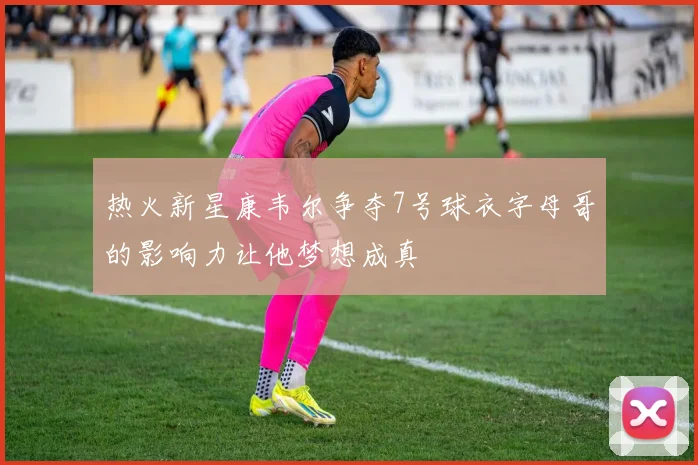 热火新星康韦尔争夺7号球衣字母哥的影响力让他梦想成真