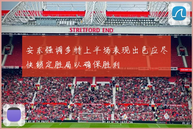 安东强调多特上半场表现出色应尽快锁定胜局以确保胜利